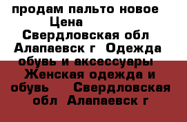 продам пальто новое › Цена ­ 2 000 - Свердловская обл., Алапаевск г. Одежда, обувь и аксессуары » Женская одежда и обувь   . Свердловская обл.,Алапаевск г.